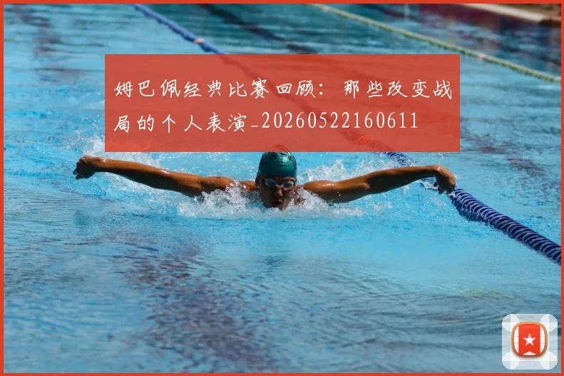 姆巴佩经典比赛回顾：那些改变战局的个人表演_20260522160611