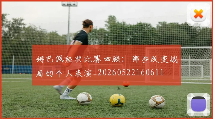姆巴佩经典比赛回顾：那些改变战局的个人表演_20260522160611